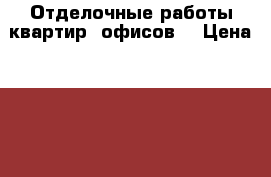 Отделочные работы квартир, офисов. › Цена ­ 100 - Тульская обл. Строительство и ремонт » Услуги   